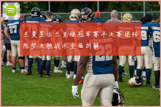 王曼昱法兰克福冠军赛半决赛逆转陈梦决胜战术全面拆解