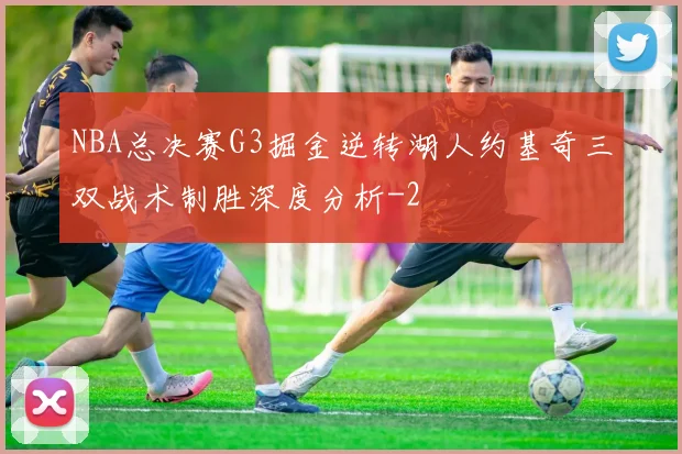 NBA总决赛G3掘金逆转湖人约基奇三双战术制胜深度分析