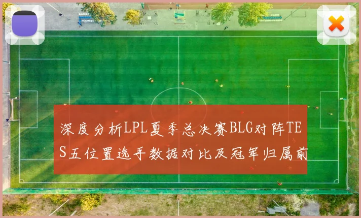 深度分析LPL夏季总决赛BLG对阵TES五位置选手数据对比及冠军归属前瞻