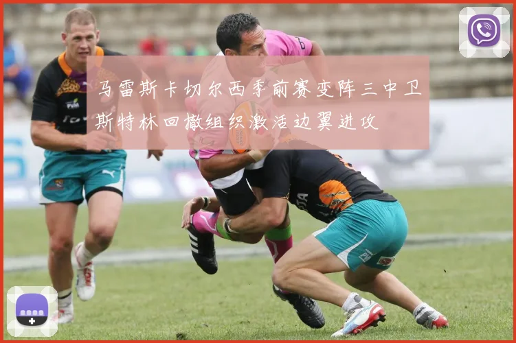 马雷斯卡切尔西季前赛变阵三中卫斯特林回撤组织激活边翼进攻