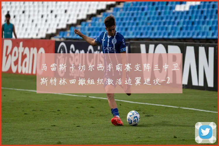 马雷斯卡切尔西季前赛变阵三中卫斯特林回撤组织激活边翼进攻