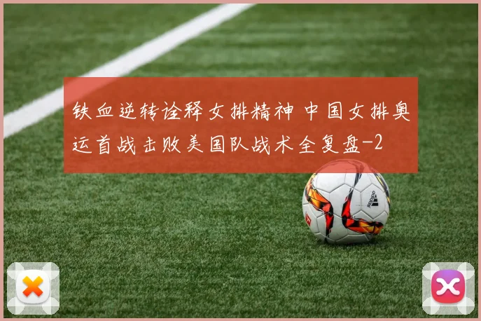 铁血逆转诠释女排精神 中国女排奥运首战击败美国队战术全复盘