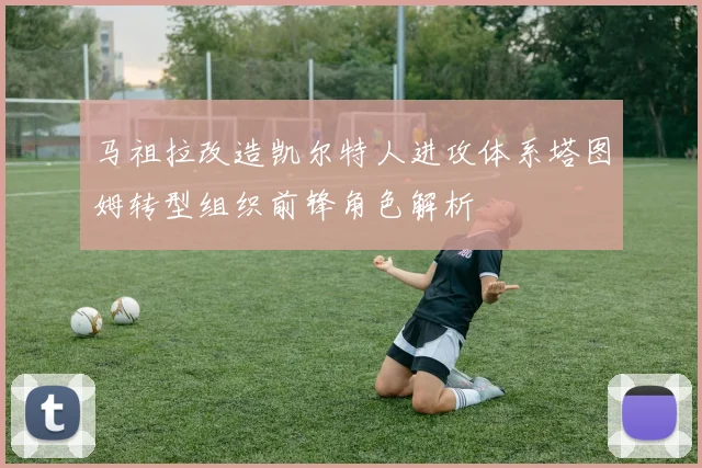 马祖拉改造凯尔特人进攻体系塔图姆转型组织前锋角色解析