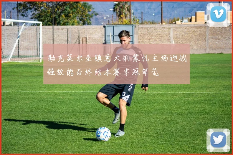 勒克莱尔坐镇意大利蒙扎主场迎战强敌能否终结本赛季冠军荒